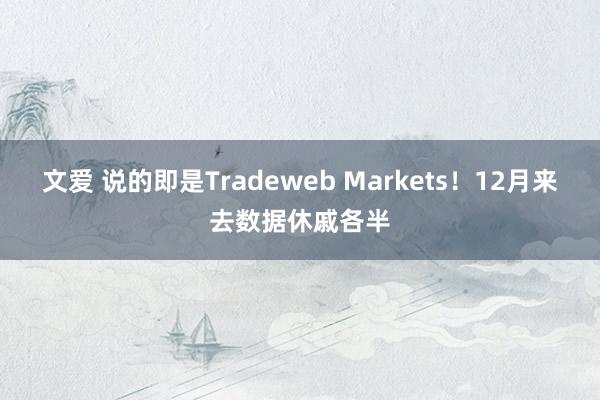 文爱 说的即是Tradeweb Markets！12月来去数据休戚各半