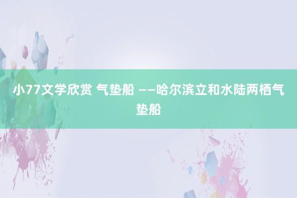 小77文学欣赏 气垫船 ——哈尔滨立和水陆两栖气垫船