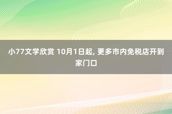 小77文学欣赏 10月1日起， 更多市内免税店开到家门口