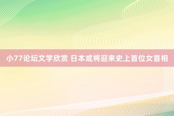 小77论坛文学欣赏 日本或将迎来史上首位女首相