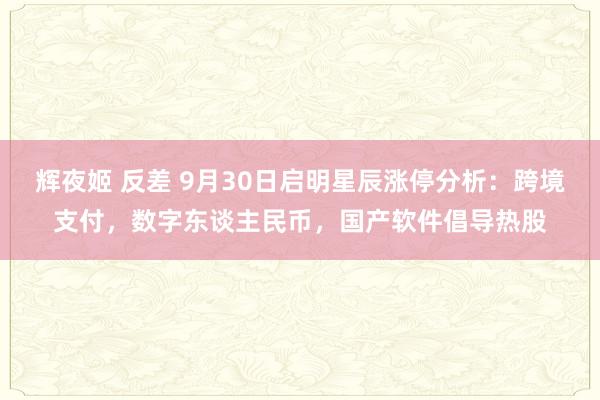 辉夜姬 反差 9月30日启明星辰涨停分析：跨境支付，数字东谈主民币，国产软件倡导热股