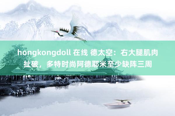 hongkongdoll 在线 德太空：右大腿肌肉扯破，多特时尚阿德耶米至少缺阵三周