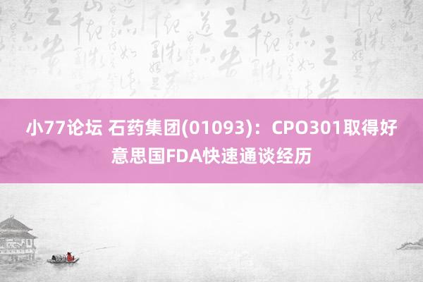 小77论坛 石药集团(01093)：CPO301取得好意思国FDA快速通谈经历