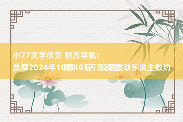 小77文学欣赏 朔方导航：
放肆2024年10月10日，公司激动东谈主数约为8.91万东谈主