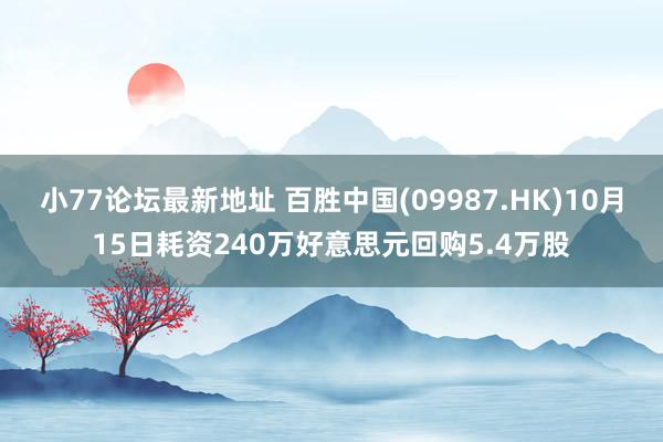 小77论坛最新地址 百胜中国(09987.HK)10月15日耗资240万好意思元回购5.4万股