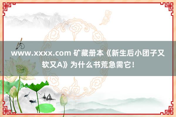 www.xxxx.com 矿藏册本《新生后小团子又软又A》为什么书荒急需它！