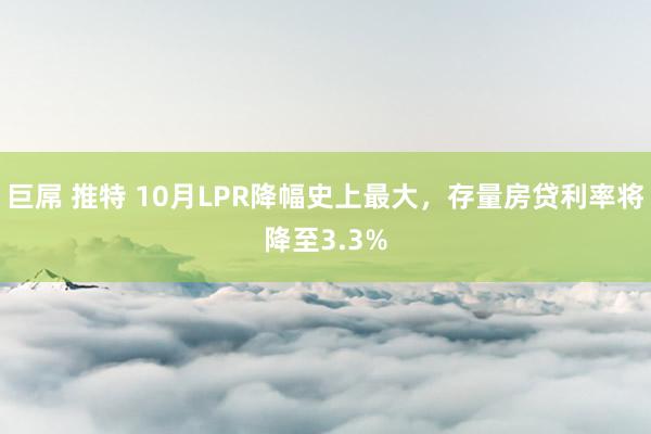 巨屌 推特 10月LPR降幅史上最大，存量房贷利率将降至3.3%