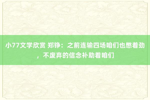 小77文学欣赏 郑铮：之前连输四场咱们也憋着劲，不废弃的信念补助着咱们