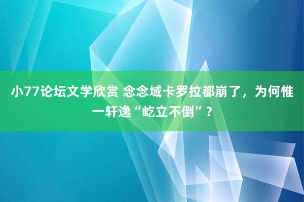 小77论坛文学欣赏 念念域卡罗拉都崩了，为何惟一轩逸“屹立不倒”？