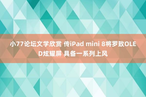 小77论坛文学欣赏 传iPad mini 8将罗致OLED炫耀屏 具备一系列上风