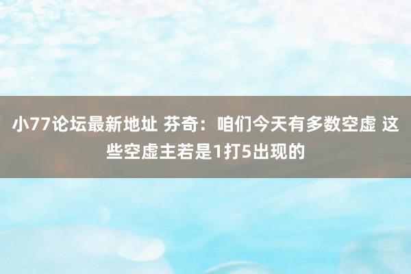 小77论坛最新地址 芬奇：咱们今天有多数空虚 这些空虚主若是1打5出现的