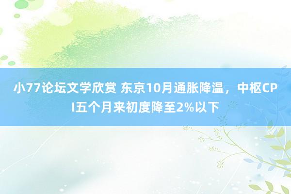 小77论坛文学欣赏 东京10月通胀降温，中枢CPI五个月来初度降至2%以下