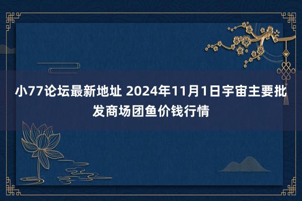 小77论坛最新地址 2024年11月1日宇宙主要批发商场团鱼价钱行情