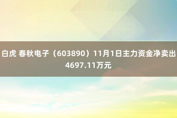 白虎 春秋电子（603890）11月1日主力资金净卖出4697.11万元