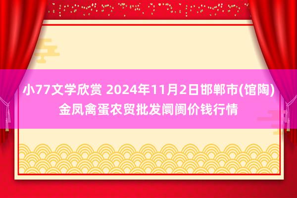 小77文学欣赏 2024年11月2日邯郸市(馆陶)金凤禽蛋农贸批发阛阓价钱行情