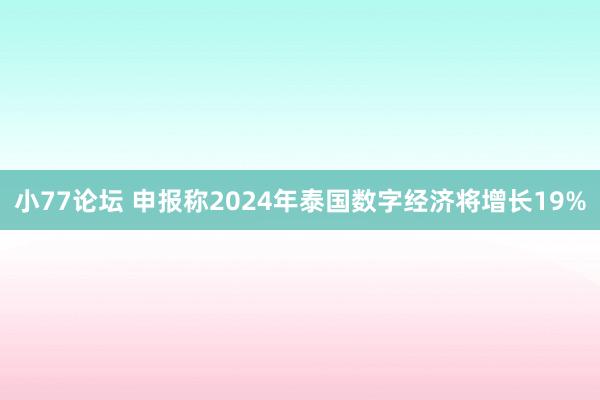 小77论坛 申报称2024年泰国数字经济将增长19%