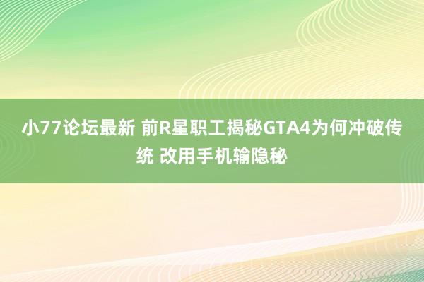 小77论坛最新 前R星职工揭秘GTA4为何冲破传统 改用手机输隐秘