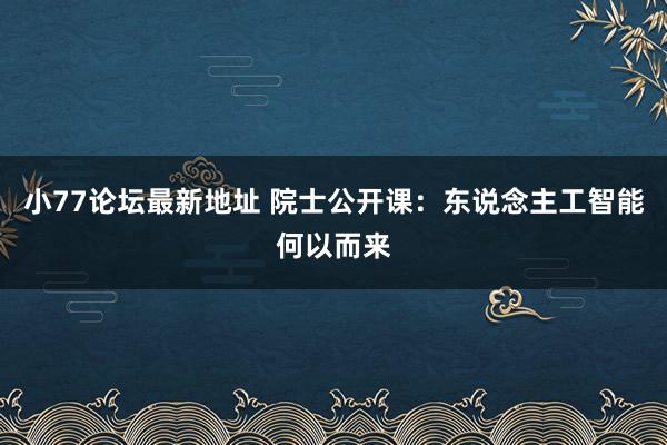 小77论坛最新地址 院士公开课：东说念主工智能何以而来