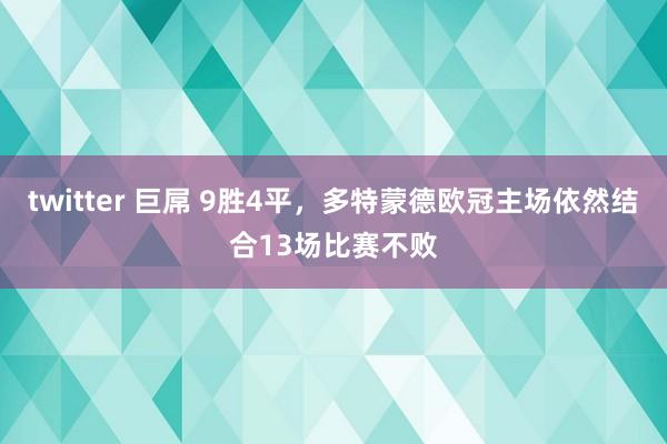 twitter 巨屌 9胜4平，多特蒙德欧冠主场依然结合13场比赛不败