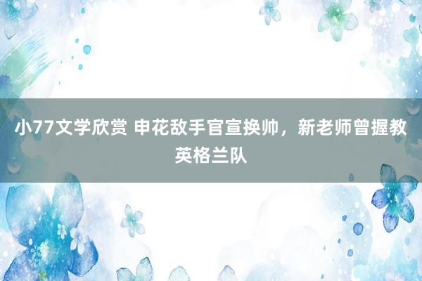 小77文学欣赏 申花敌手官宣换帅，新老师曾握教英格兰队