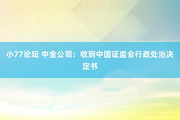 小77论坛 中金公司：收到中国证监会行政处治决定书