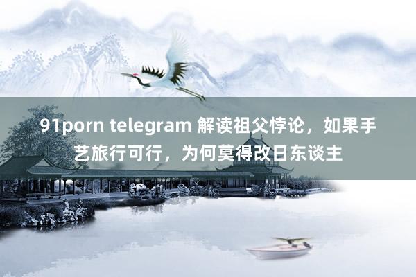 91porn telegram 解读祖父悖论，如果手艺旅行可行，为何莫得改日东谈主