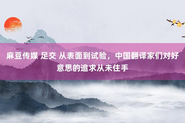 麻豆传媒 足交 从表面到试验，中国翻译家们对好意思的追求从未住手