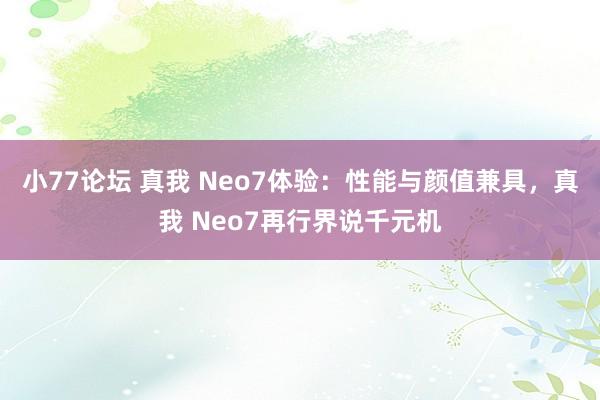 小77论坛 真我 Neo7体验：性能与颜值兼具，真我 Neo7再行界说千元机