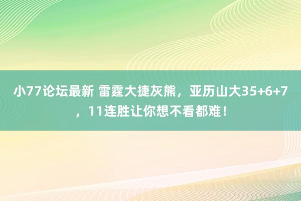 小77论坛最新 雷霆大捷灰熊，亚历山大35+6+7，11连胜让你想不看都难！