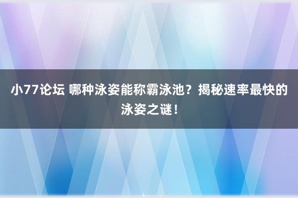 小77论坛 哪种泳姿能称霸泳池？揭秘速率最快的泳姿之谜！