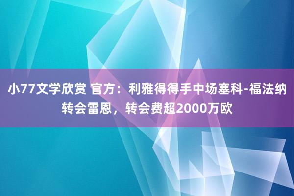 小77文学欣赏 官方：利雅得得手中场塞科-福法纳转会雷恩，转会费超2000万欧