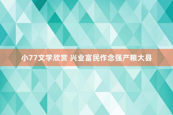 小77文学欣赏 兴业富民作念强产粮大县