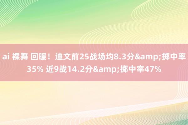 ai 裸舞 回暖！迪文前25战场均8.3分&掷中率35% 近9战14.2分&掷中率47%