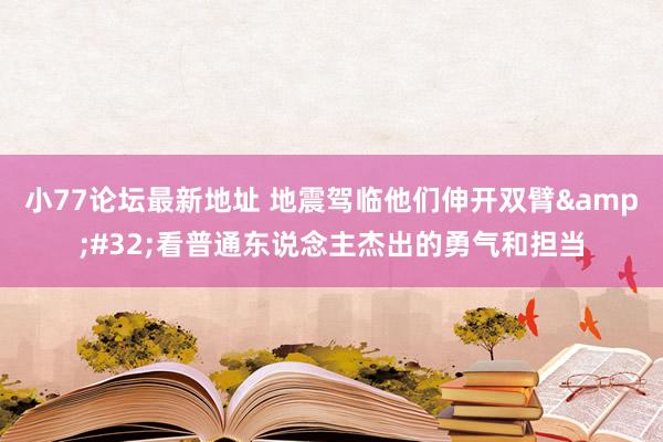 小77论坛最新地址 地震驾临他们伸开双臂&#32;看普通东说念主杰出的勇气和担当