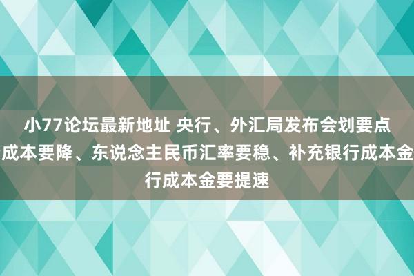 小77论坛最新地址 央行、外汇局发布会划要点：融资成本要降、东说念主民币汇率要稳、补充银行成本金要提速