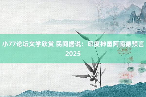 小77论坛文学欣赏 民间据说：印度神童阿南德预言2025