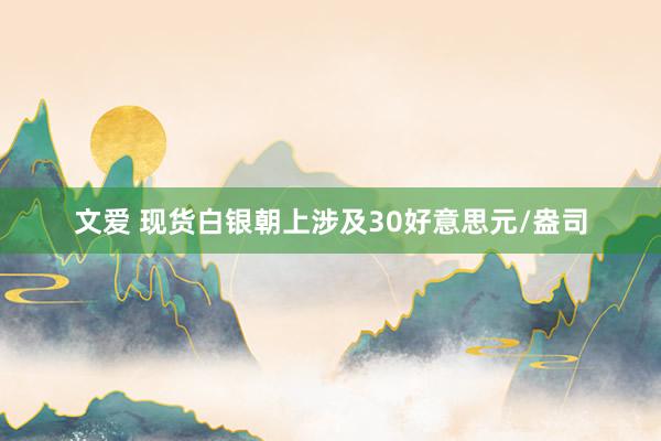 文爱 现货白银朝上涉及30好意思元/盎司