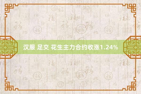 汉服 足交 花生主力合约收涨1.24%